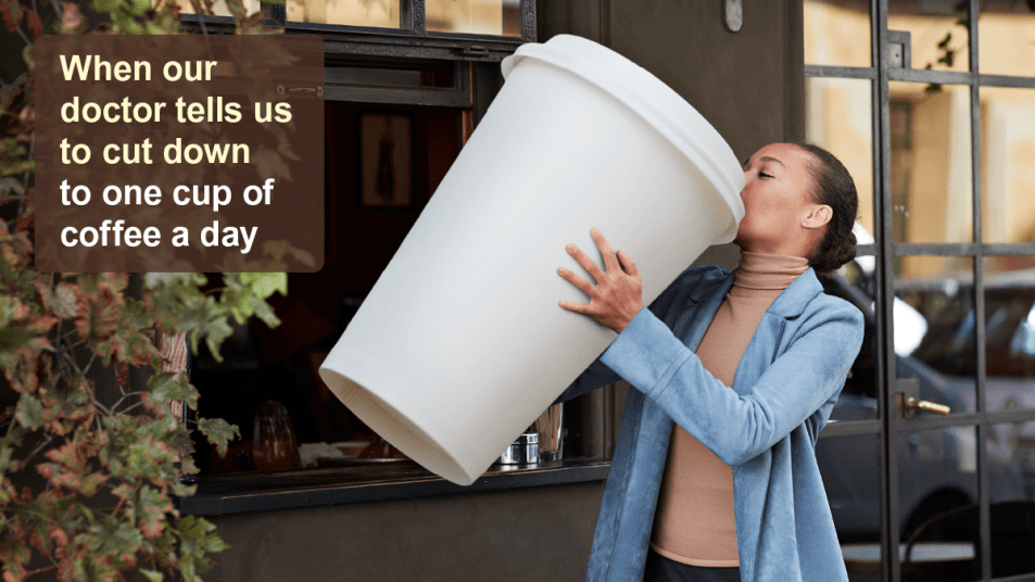 coffee jokes: woman sipping from a gigantic coffee cup "when our doctor tells us to cut down to one cup of coffee a day"