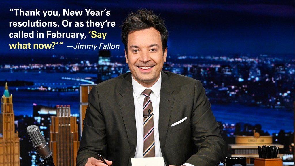 New Year jokes: Jimmy Fallon saying, "Thank you, New Year's resolutions. Or as they're called in February, 'Say what now?'"