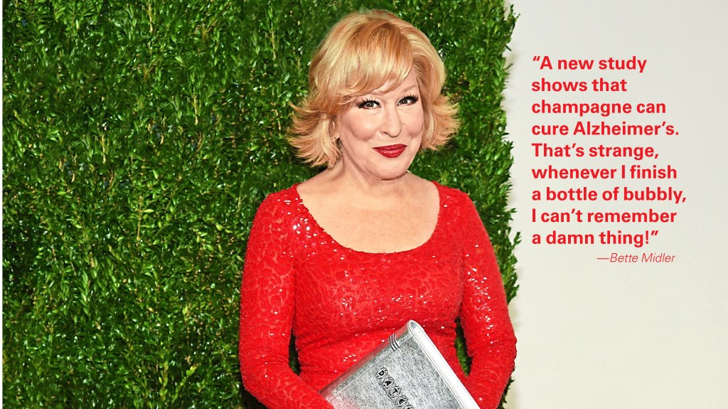New Year jokes: Bette Midler saying, “A new study shows that champagne can cure Alzheimer’s. That’s strange, whenever I finish a bottle of bubbly, I can’t remember a damn thing!”