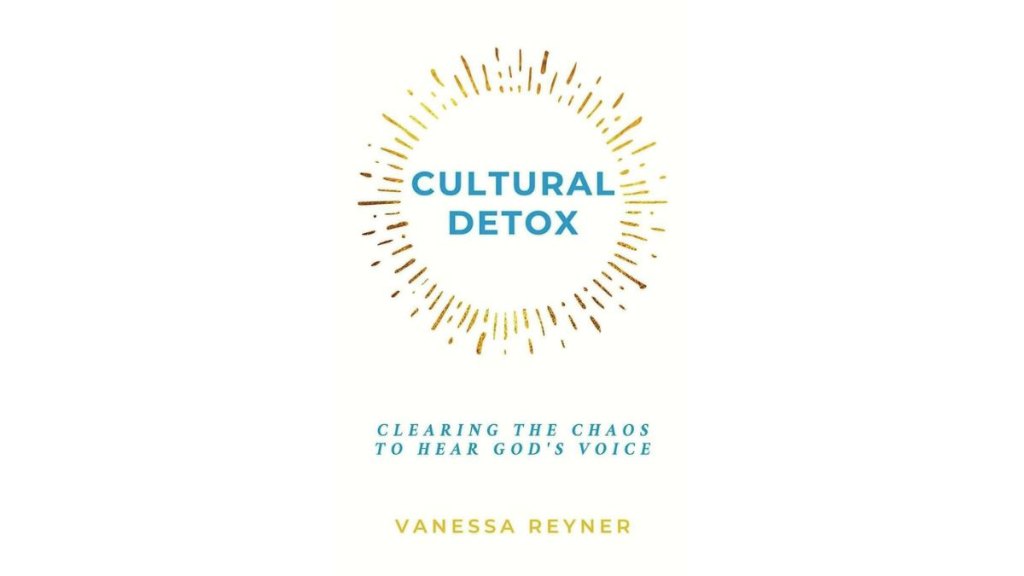 Cultural Detox_ Clearing the Chaos to Hear God’s Voice by Vanessa Reyner