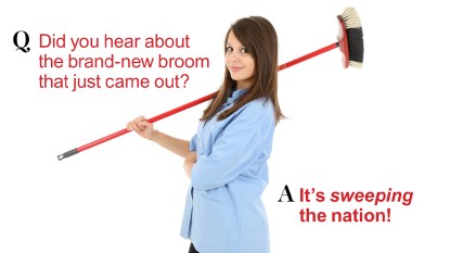 Q: Did you hear about the brand-new broom that just came out? A: It's sweeping the nation!