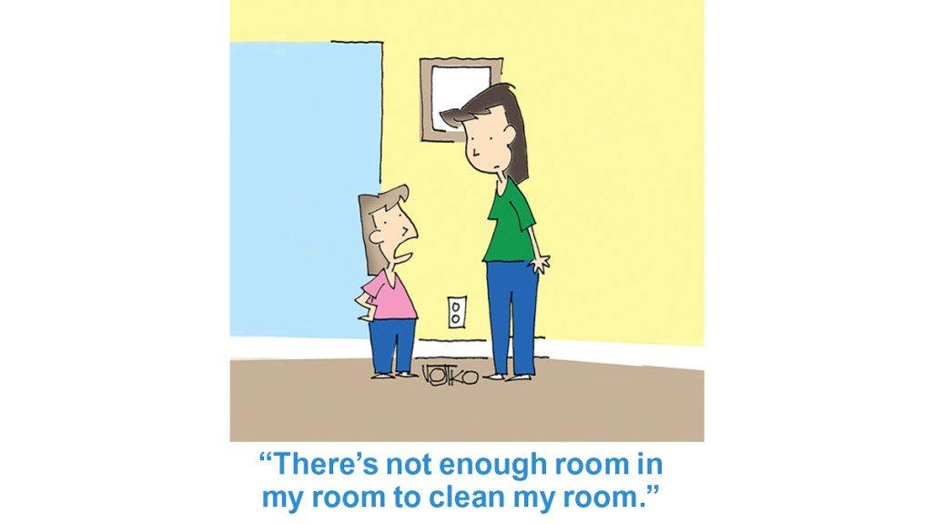 Cleaning jokes: Daughter telling mom, "There's not enough room in my room to clean my room."