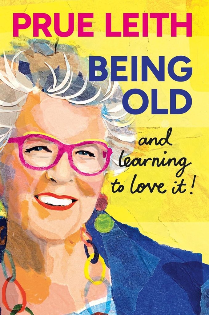 Being Old and Learning To Love It! by Prue Leith