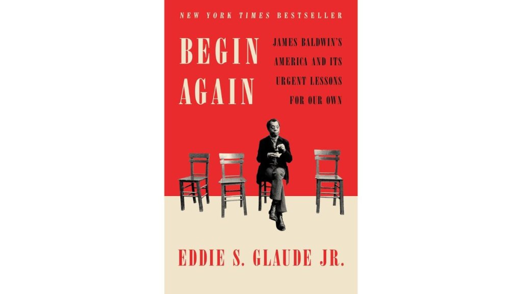 Begin Again James Baldwins America and Its Urgent Lessons for Our Own by Eddie S. Glaude Jr - Crown